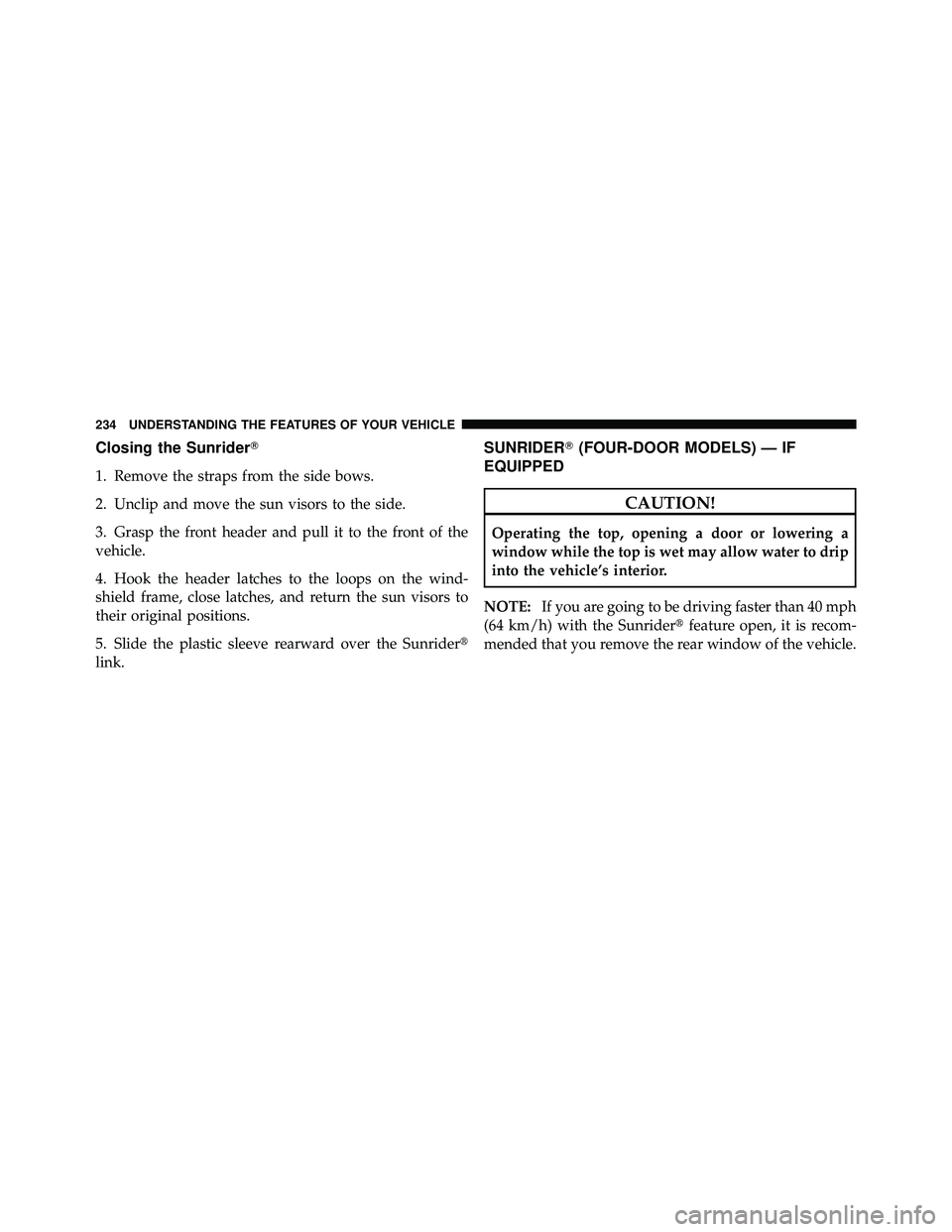 JEEP WRANGLER 2010  Owners Manual Closing the Sunrider
1. Remove the straps from the side bows.
2. Unclip and move the sun visors to the side.
3. Grasp the front header and pull it to the front of the
vehicle.
4. Hook the header latc