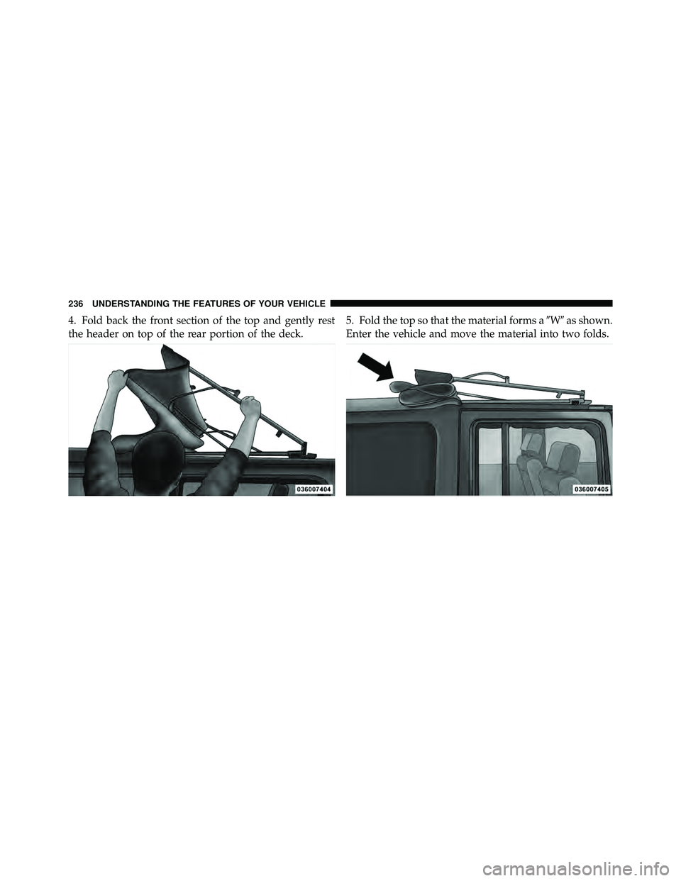 JEEP WRANGLER 2010  Owners Manual 4. Fold back the front section of the top and gently rest
the header on top of the rear portion of the deck.5. Fold the top so that the material forms a
Was shown.
Enter the vehicle and move the mat