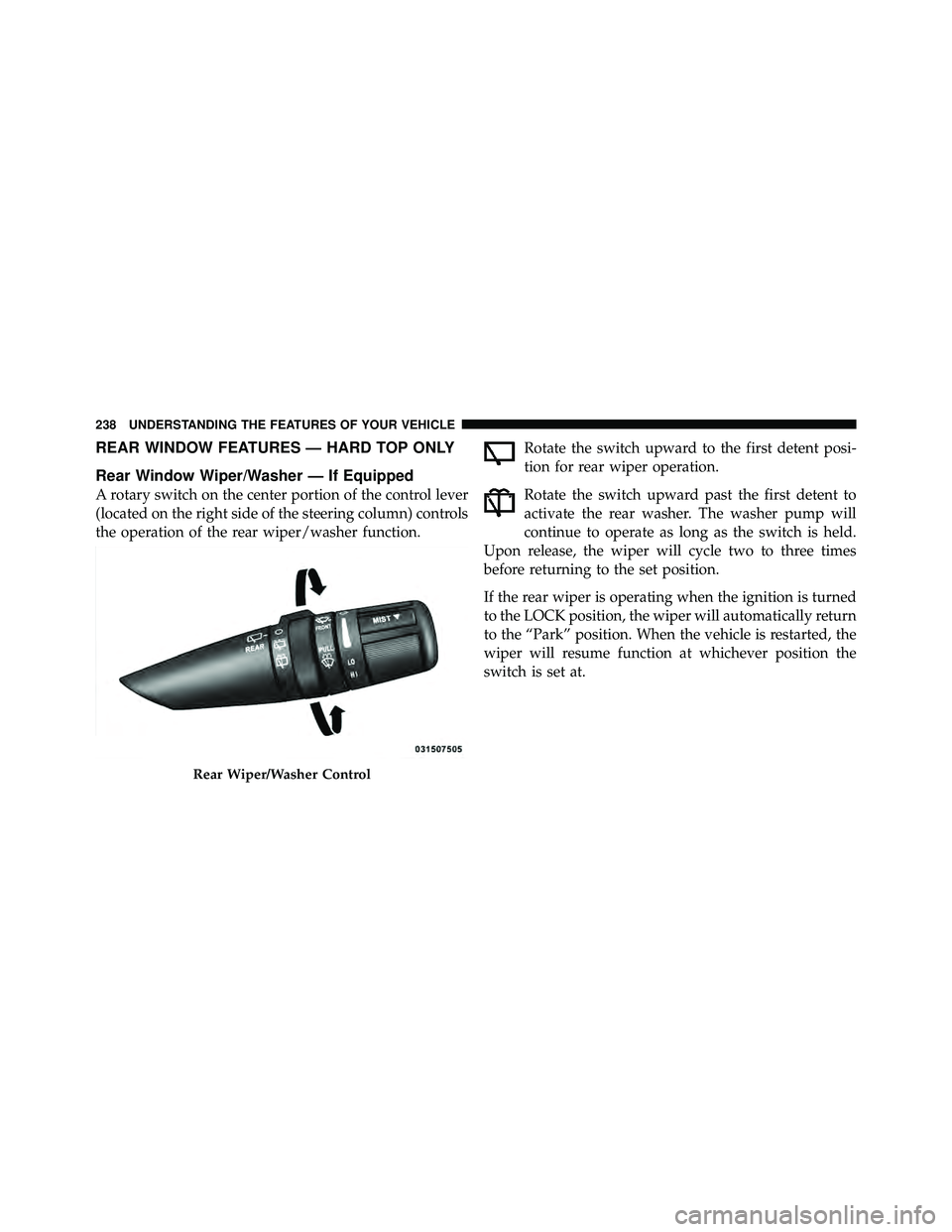 JEEP WRANGLER 2010  Owners Manual REAR WINDOW FEATURES — HARD TOP ONLY
Rear Window Wiper/Washer — If Equipped
A rotary switch on the center portion of the control lever
(located on the right side of the steering column) controls
t