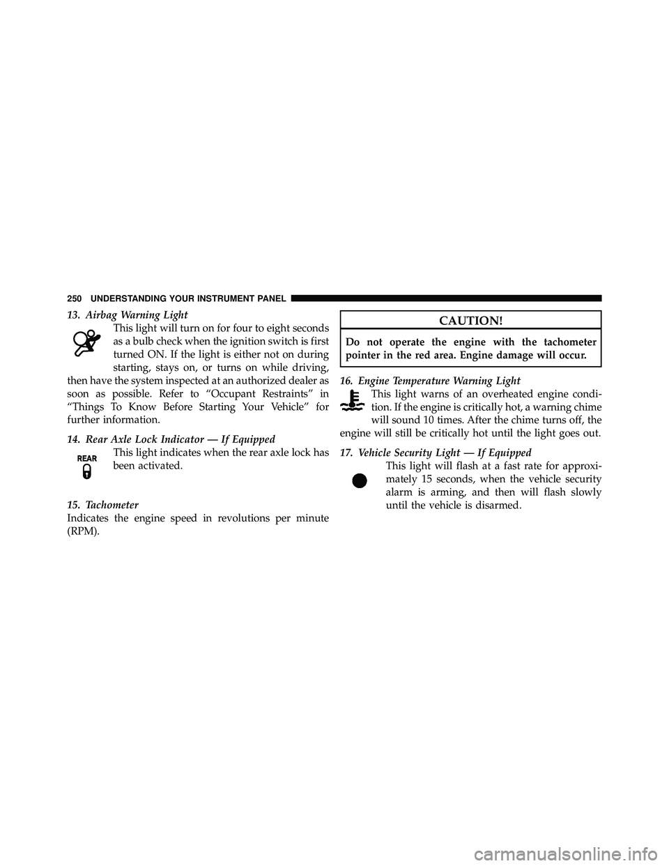 JEEP WRANGLER 2010  Owners Manual 13. Airbag Warning LightThis light will turn on for four to eight seconds
as a bulb check when the ignition switch is first
turned ON. If the light is either not on during
starting, stays on, or turns