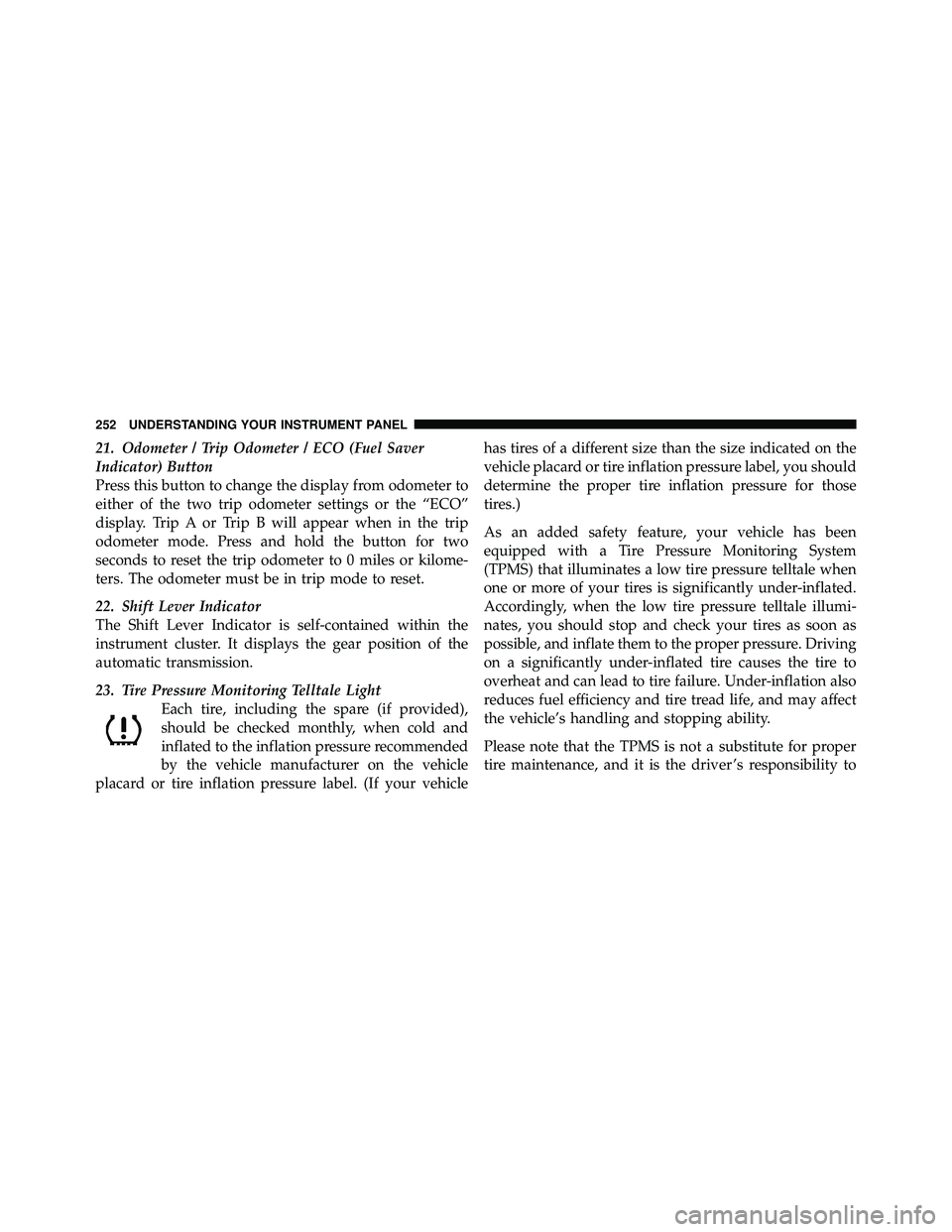 JEEP WRANGLER 2010 Owners Manual 21. Odometer / Trip Odometer / ECO (Fuel Saver
Indicator) Button
Press this button to change the display from odometer to
either of the two trip odometer settings or the “ECO”
display. Trip A or T JEEP WRANGLER 2010 Owners Manual 21. Odometer / Trip Odometer / ECO (Fuel Saver
Indicator) Button
Press this button to change the display from odometer to
either of the two trip odometer settings or the “ECO”
display. Trip A or T