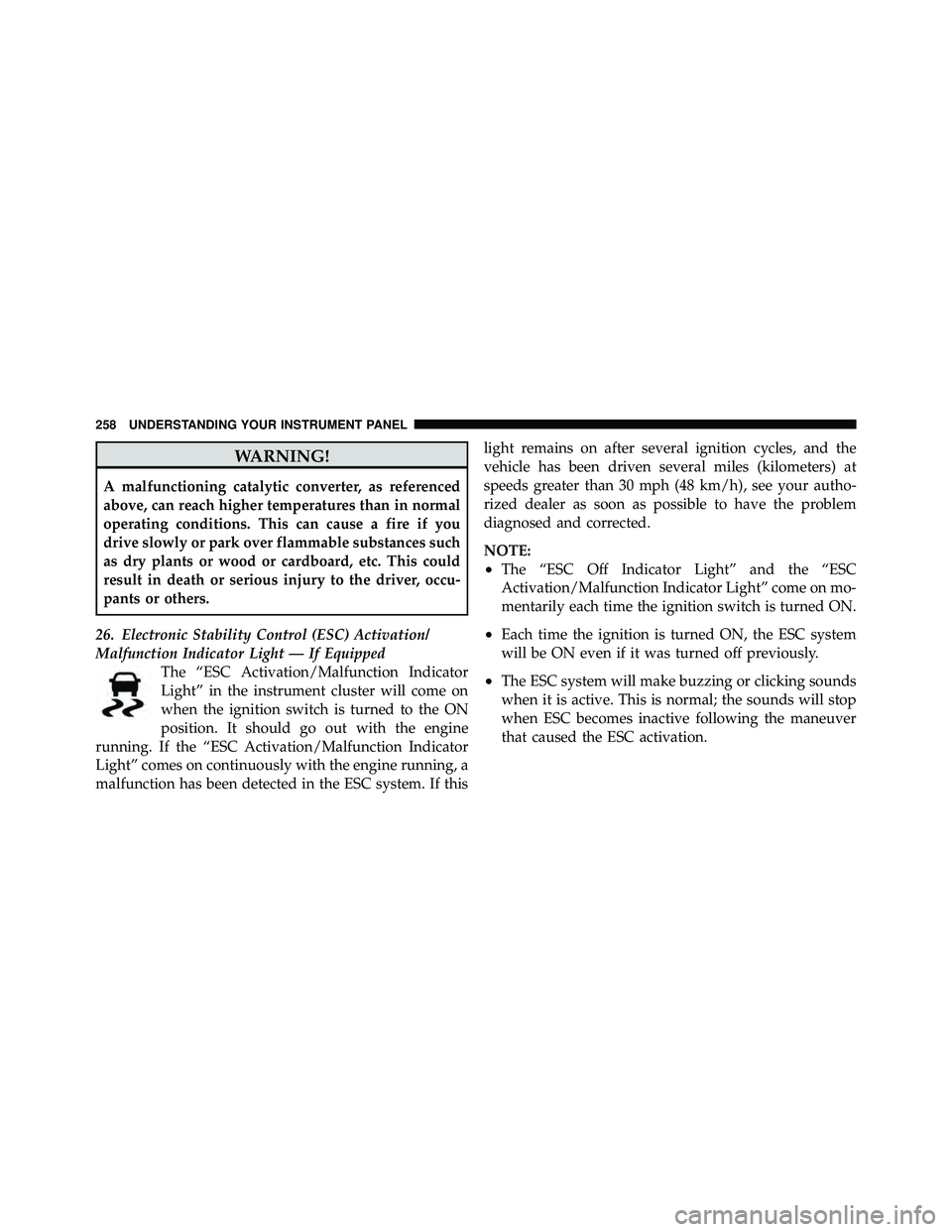 JEEP WRANGLER 2010  Owners Manual WARNING!
A malfunctioning catalytic converter, as referenced
above, can reach higher temperatures than in normal
operating conditions. This can cause a fire if you
drive slowly or park over flammable 