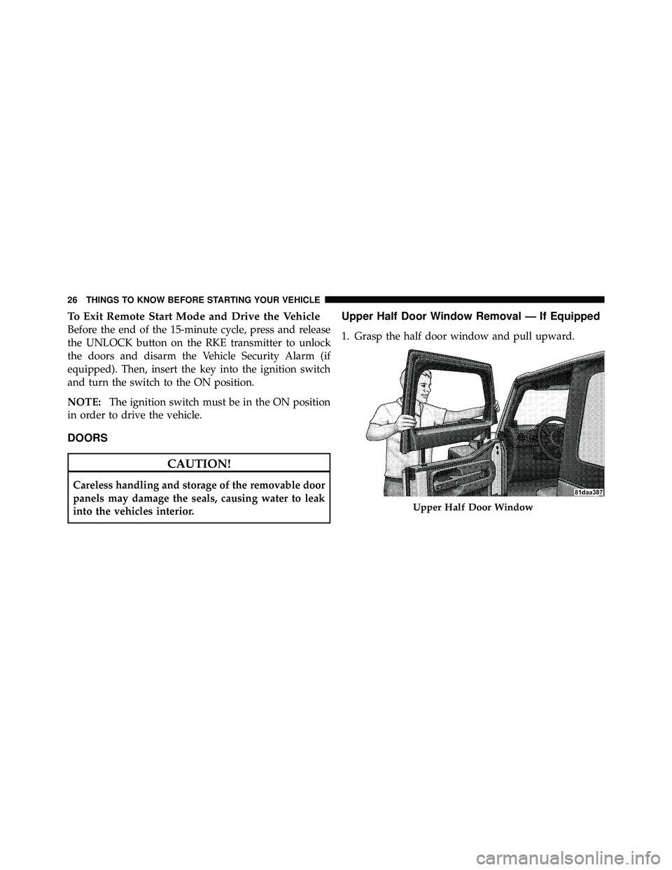 JEEP WRANGLER 2010  Owners Manual To Exit Remote Start Mode and Drive the Vehicle
Before the end of the 15-minute cycle, press and release
the UNLOCK button on the RKE transmitter to unlock
the doors and disarm the Vehicle Security Al