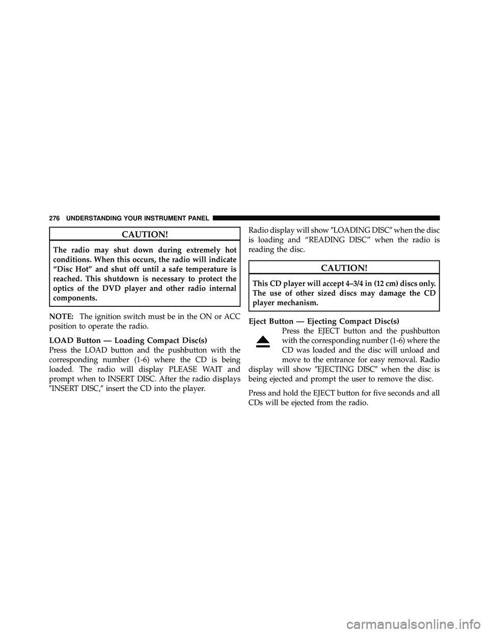 JEEP WRANGLER 2010  Owners Manual CAUTION!
The radio may shut down during extremely hot
conditions. When this occurs, the radio will indicate
“Disc Hot” and shut off until a safe temperature is
reached. This shutdown is necessary 