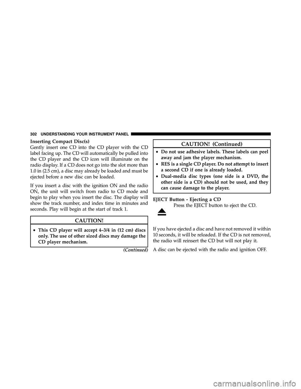 JEEP WRANGLER 2010  Owners Manual Inserting Compact Disc(s)
Gently insert one CD into the CD player with the CD
label facing up. The CD will automatically be pulled into
the CD player and the CD icon will illuminate on the
radio displ