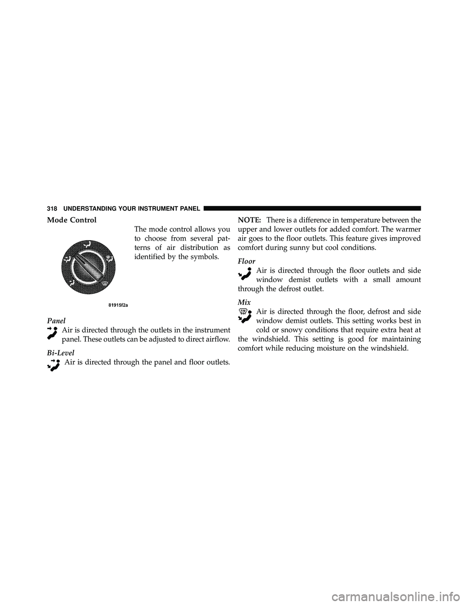 JEEP WRANGLER 2010  Owners Manual Mode Control
The mode control allows you
to choose from several pat-
terns of air distribution as
identified by the symbols.
Panel Air is directed through the outlets in the instrument
panel. These ou