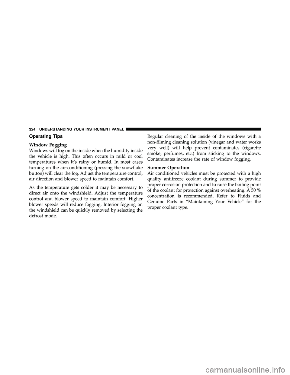JEEP WRANGLER 2010  Owners Manual Operating Tips
Window Fogging
Windows will fog on the inside when the humidity inside
the vehicle is high. This often occurs in mild or cool
temperatures when it’s rainy or humid. In most cases
turn