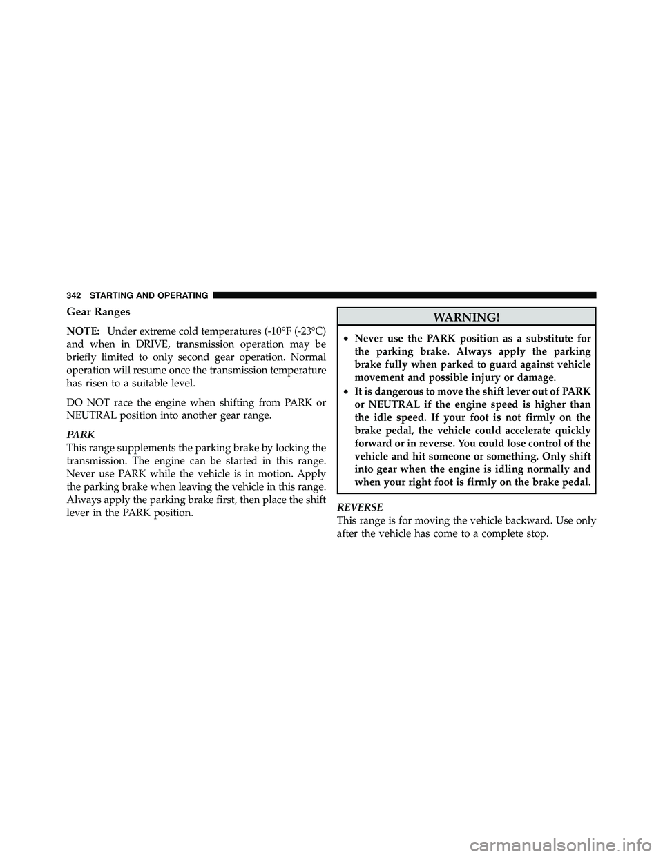 JEEP WRANGLER 2010 User Guide Gear Ranges
NOTE:Under extreme cold temperatures (-10°F (-23°C)
and when in DRIVE, transmission operation may be
briefly limited to only second gear operation. Normal
operation will resume once the 