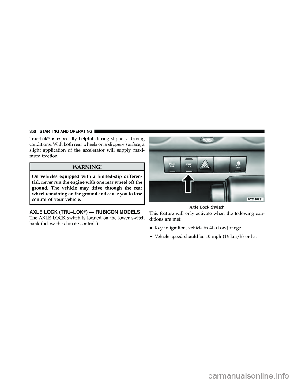 JEEP WRANGLER 2010  Owners Manual Trac-Lokis especially helpful during slippery driving
conditions. With both rear wheels on a slippery surface, a
slight application of the accelerator will supply maxi-
mum traction. 