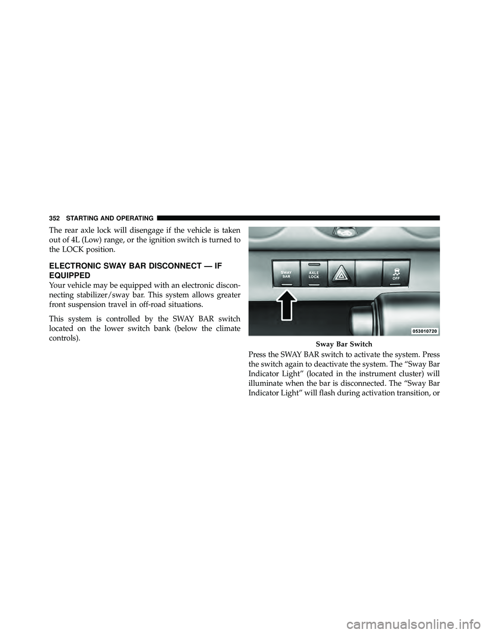 JEEP WRANGLER 2010  Owners Manual The rear axle lock will disengage if the vehicle is taken
out of 4L (Low) range, or the ignition switch is turned to
the LOCK position.
ELECTRONIC SWAY BAR DISCONNECT — IF
EQUIPPED
Your vehicle may 