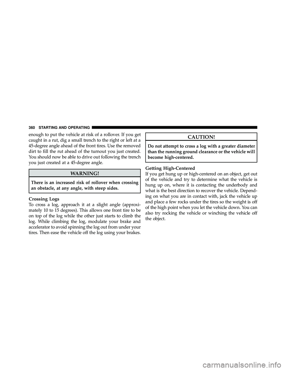 JEEP WRANGLER 2010  Owners Manual enough to put the vehicle at risk of a rollover. If you get
caught in a rut, dig a small trench to the right or left at a
45-degree angle ahead of the front tires. Use the removed
dirt to fill the rut