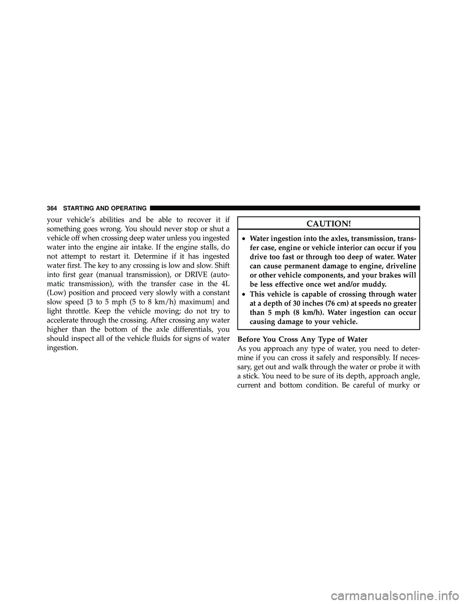 JEEP WRANGLER 2010  Owners Manual your vehicle’s abilities and be able to recover it if
something goes wrong. You should never stop or shut a
vehicle off when crossing deep water unless you ingested
water into the engine air intake.