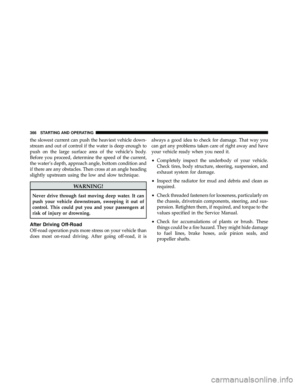 JEEP WRANGLER 2010  Owners Manual the slowest current can push the heaviest vehicle down-
stream and out of control if the water is deep enough to
push on the large surface area of the vehicle’s body.
Before you proceed, determine t