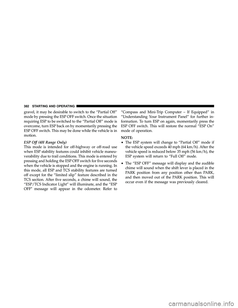 JEEP WRANGLER 2010  Owners Manual gravel, it may be desirable to switch to the “Partial Off”
mode by pressing the ESP OFF switch. Once the situation
requiring ESP to be switched to the “Partial Off” mode is
overcome, turn ESP 