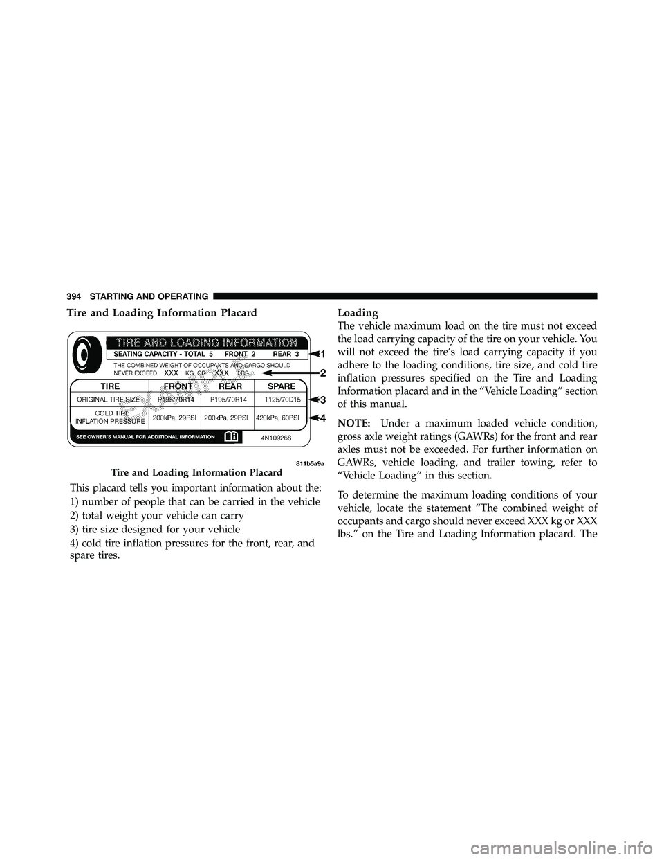 JEEP WRANGLER 2010  Owners Manual Tire and Loading Information Placard
This placard tells you important information about the:
1) number of people that can be carried in the vehicle
2) total weight your vehicle can carry
3) tire size 