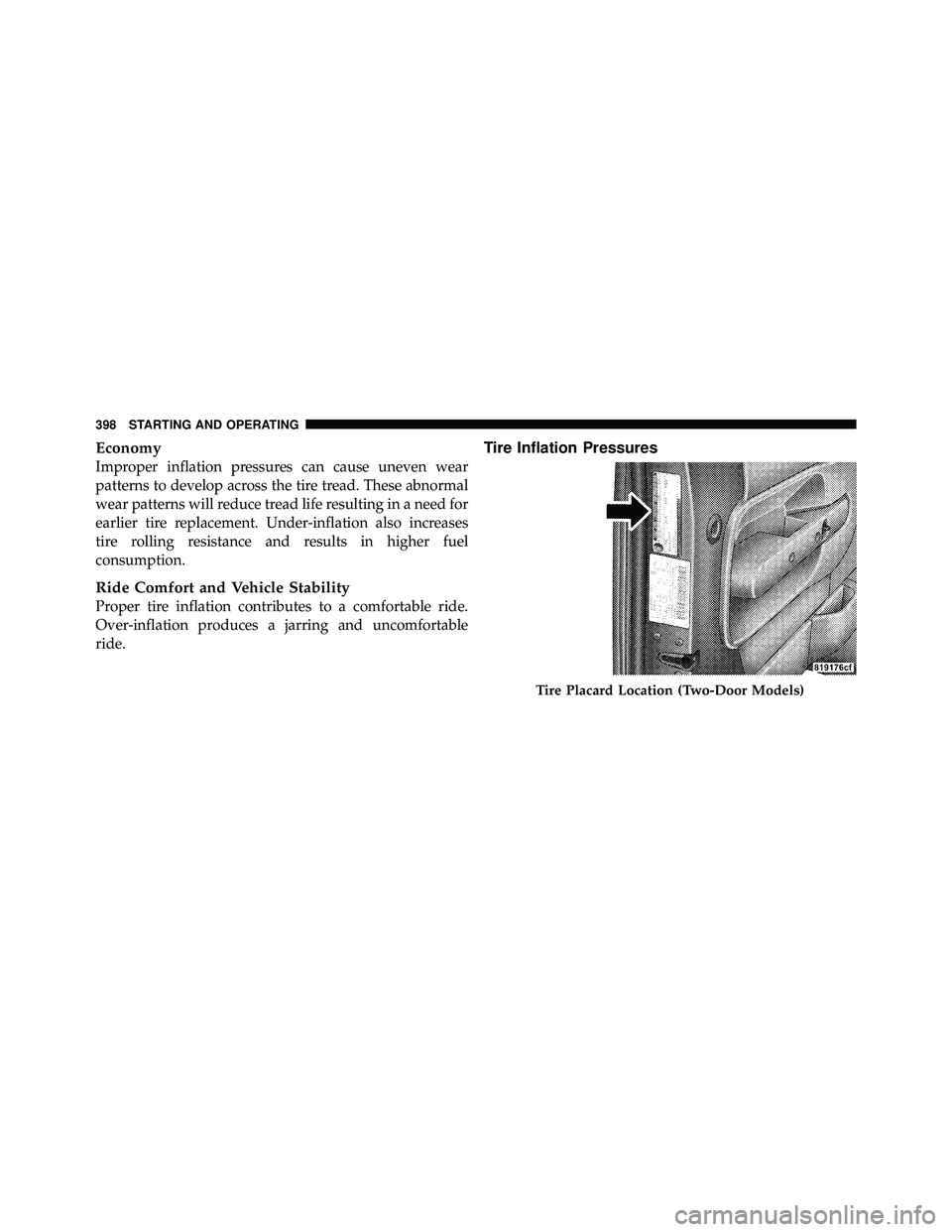 JEEP WRANGLER 2010  Owners Manual Economy
Improper inflation pressures can cause uneven wear
patterns to develop across the tire tread. These abnormal
wear patterns will reduce tread life resulting in a need for
earlier tire replaceme