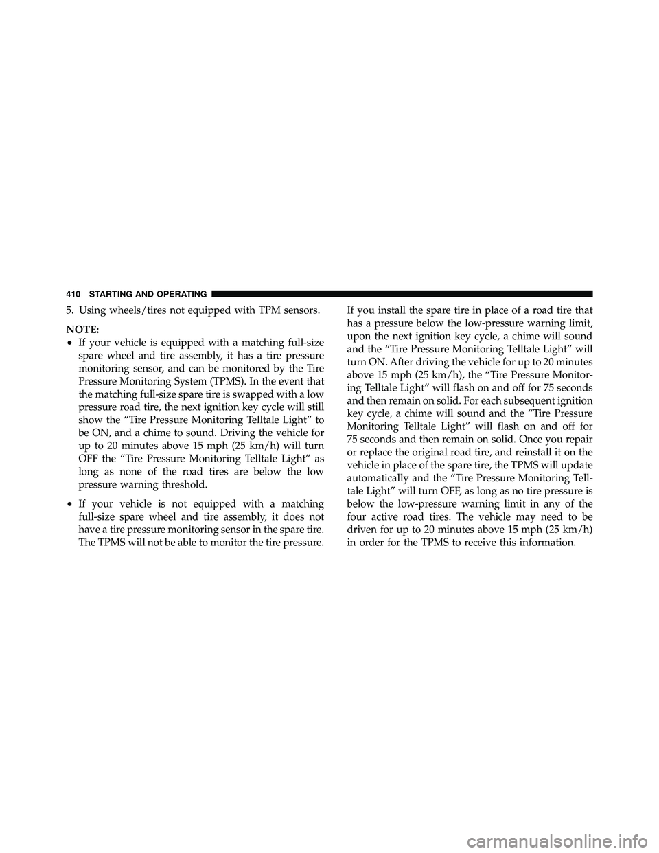 JEEP WRANGLER 2010 Owners Manual 5. Using wheels/tires not equipped with TPM sensors.
NOTE:
•If your vehicle is equipped with a matching full-size
spare wheel and tire assembly, it has a tire pressure
monitoring sensor, and can be JEEP WRANGLER 2010 Owners Manual 5. Using wheels/tires not equipped with TPM sensors.
NOTE:
•If your vehicle is equipped with a matching full-size
spare wheel and tire assembly, it has a tire pressure
monitoring sensor, and can be