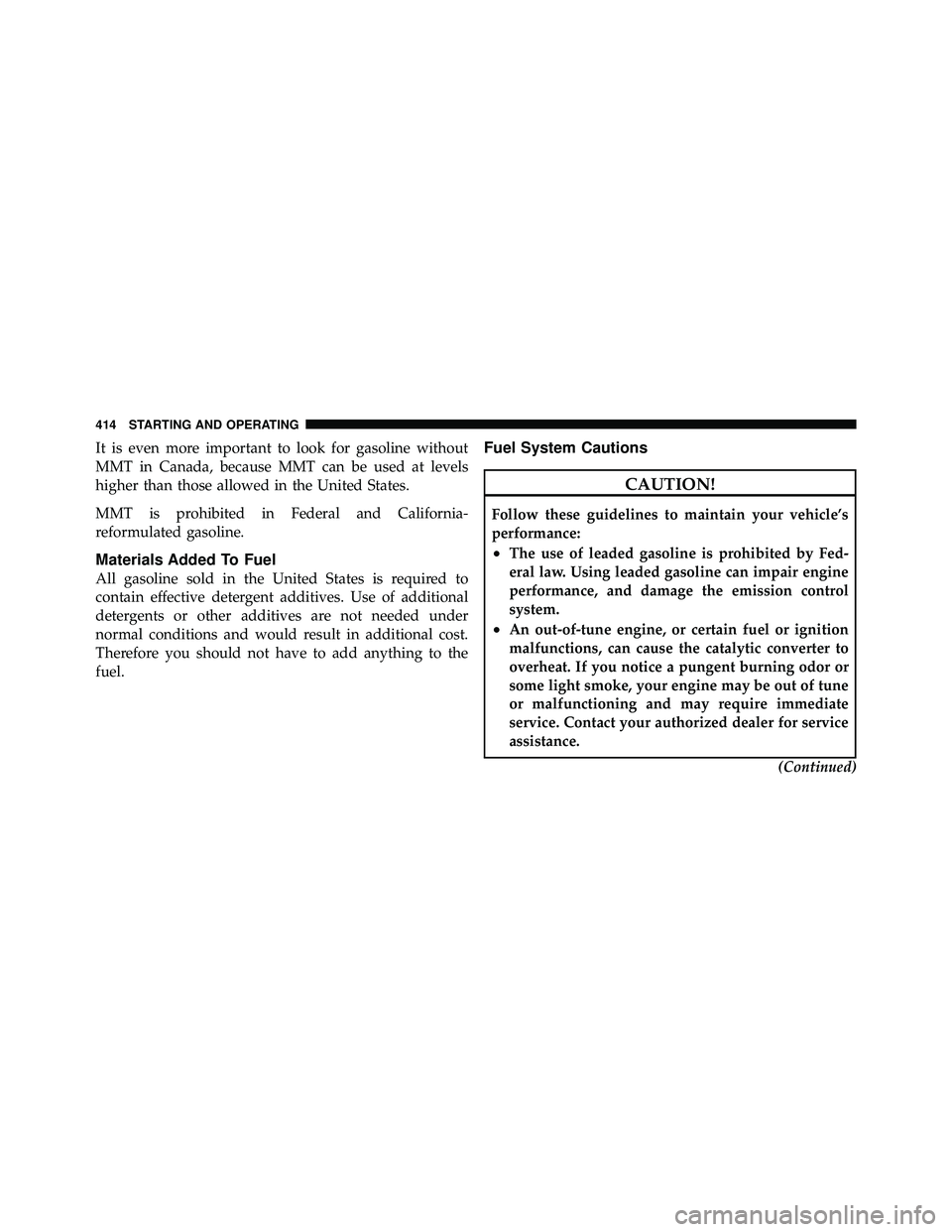 JEEP WRANGLER 2010  Owners Manual It is even more important to look for gasoline without
MMT in Canada, because MMT can be used at levels
higher than those allowed in the United States.
MMT is prohibited in Federal and California-
ref