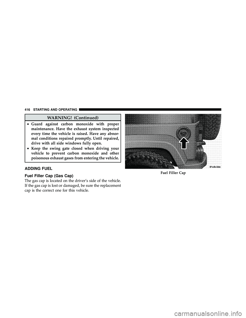 JEEP WRANGLER 2010  Owners Manual WARNING! (Continued)
•Guard against carbon monoxide with proper
maintenance. Have the exhaust system inspected
every time the vehicle is raised. Have any abnor-
mal conditions repaired promptly. Unt
