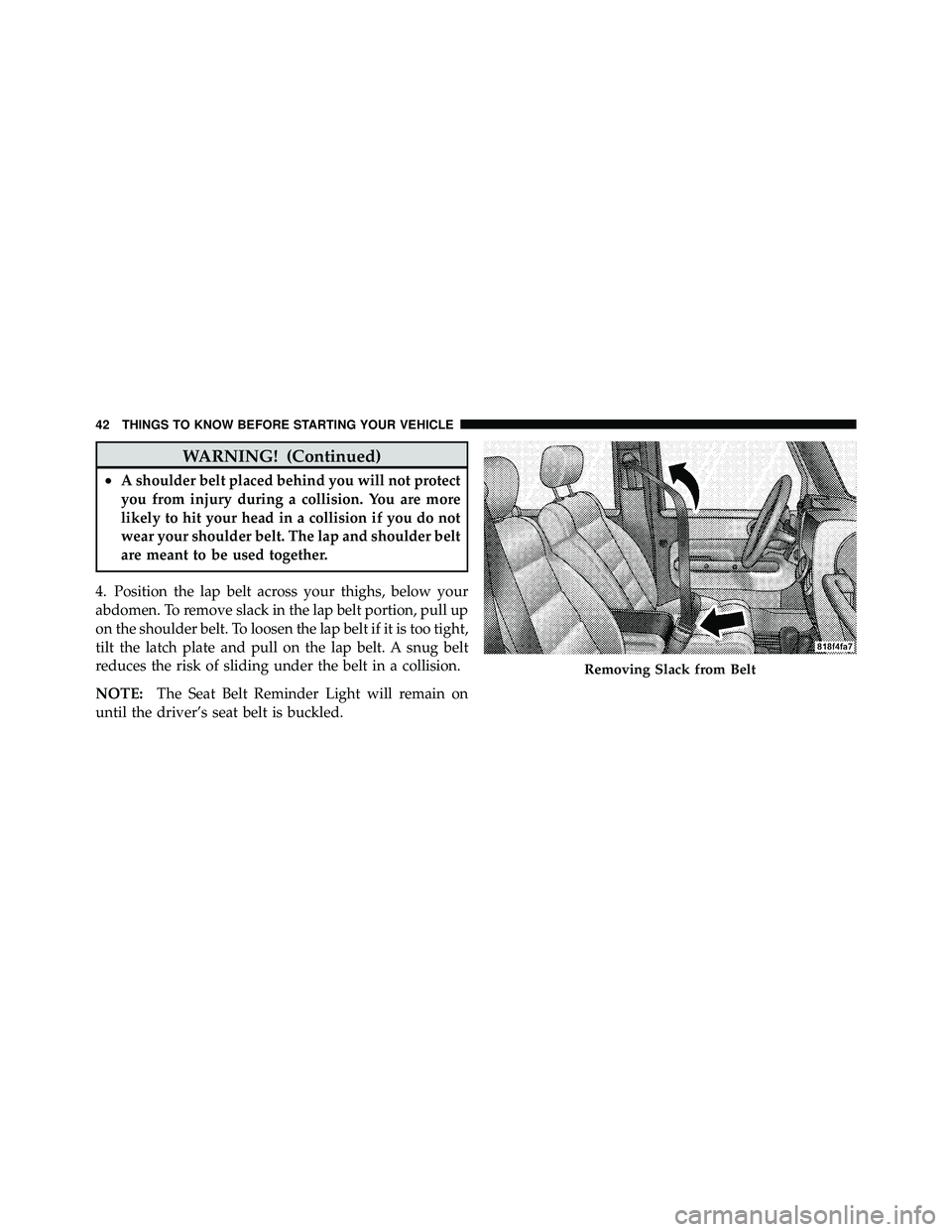 JEEP WRANGLER 2010 Service Manual WARNING! (Continued)
•A shoulder belt placed behind you will not protect
you from injury during a collision. You are more
likely to hit your head in a collision if you do not
wear your shoulder belt