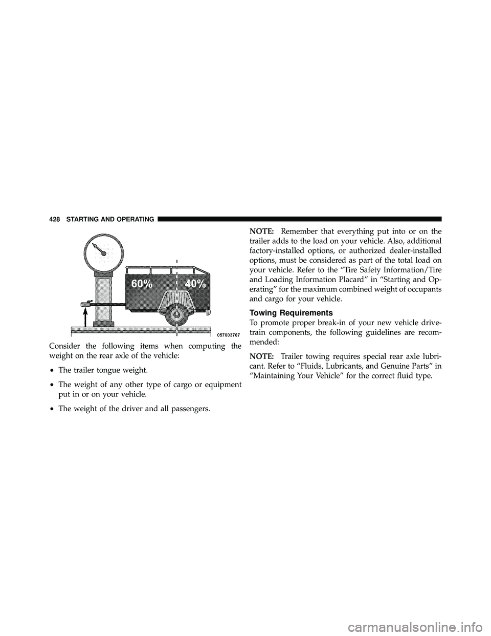 JEEP WRANGLER 2010  Owners Manual Consider the following items when computing the
weight on the rear axle of the vehicle:
•The trailer tongue weight.
•The weight of any other type of cargo or equipment
put in or on your vehicle.
