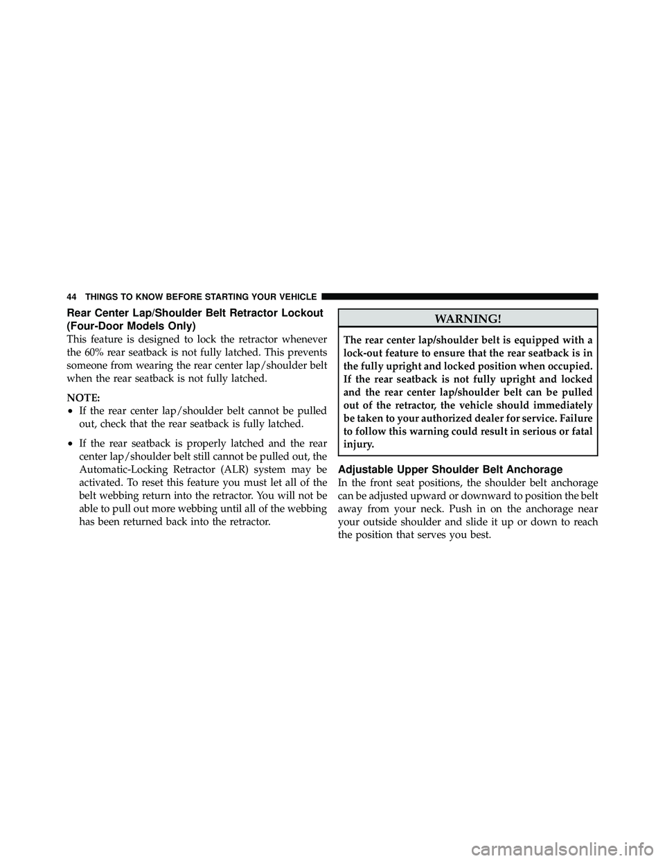 JEEP WRANGLER 2010 Service Manual Rear Center Lap/Shoulder Belt Retractor Lockout
(Four-Door Models Only)
This feature is designed to lock the retractor whenever
the 60% rear seatback is not fully latched. This prevents
someone from w
