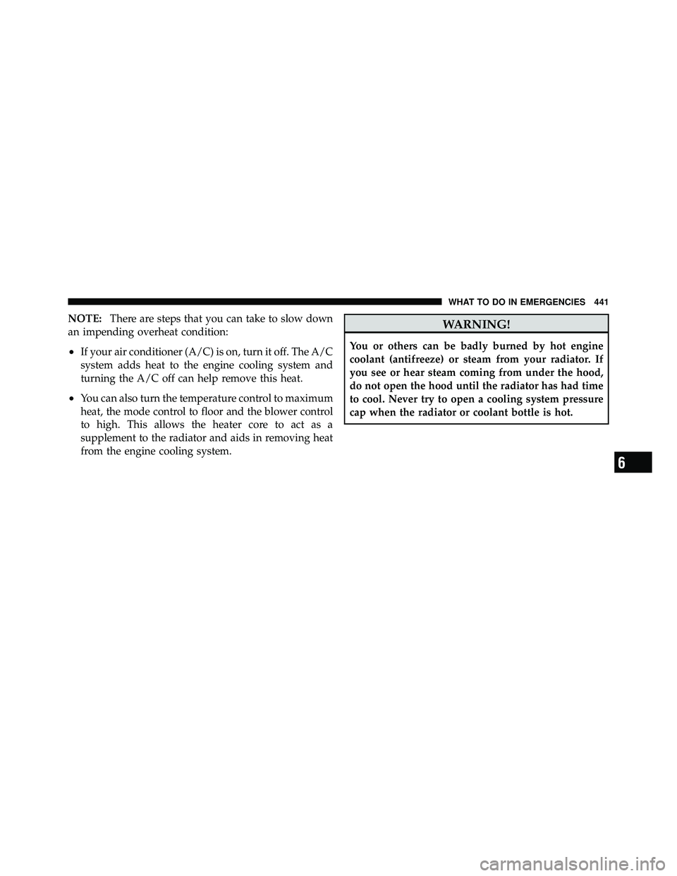 JEEP WRANGLER 2010 Owners Manual NOTE:There are steps that you can take to slow down
an impending overheat condition:
•If your air conditioner (A/C) is on, turn it off. The A/C
system adds heat to the engine cooling system and
turn JEEP WRANGLER 2010 Owners Manual NOTE:There are steps that you can take to slow down
an impending overheat condition:
•If your air conditioner (A/C) is on, turn it off. The A/C
system adds heat to the engine cooling system and
turn