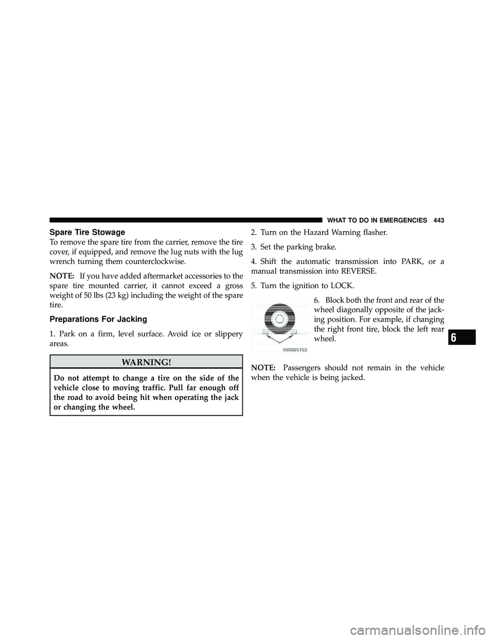 JEEP WRANGLER 2010  Owners Manual Spare Tire Stowage
To remove the spare tire from the carrier, remove the tire
cover, if equipped, and remove the lug nuts with the lug
wrench turning them counterclockwise.
NOTE:If you have added afte