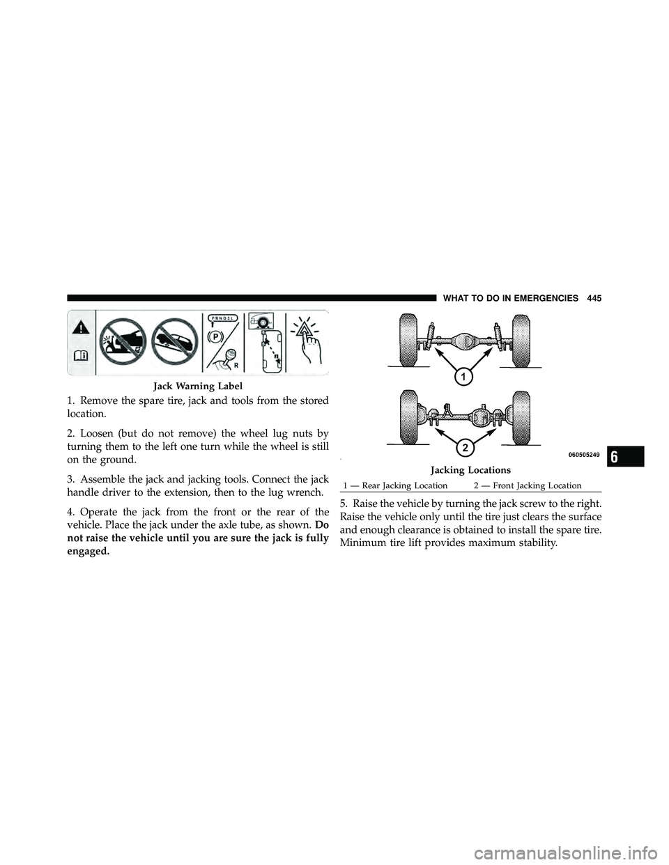 JEEP WRANGLER 2010  Owners Manual 1. Remove the spare tire, jack and tools from the stored
location.
2. Loosen (but do not remove) the wheel lug nuts by
turning them to the left one turn while the wheel is still
on the ground.
3. Asse