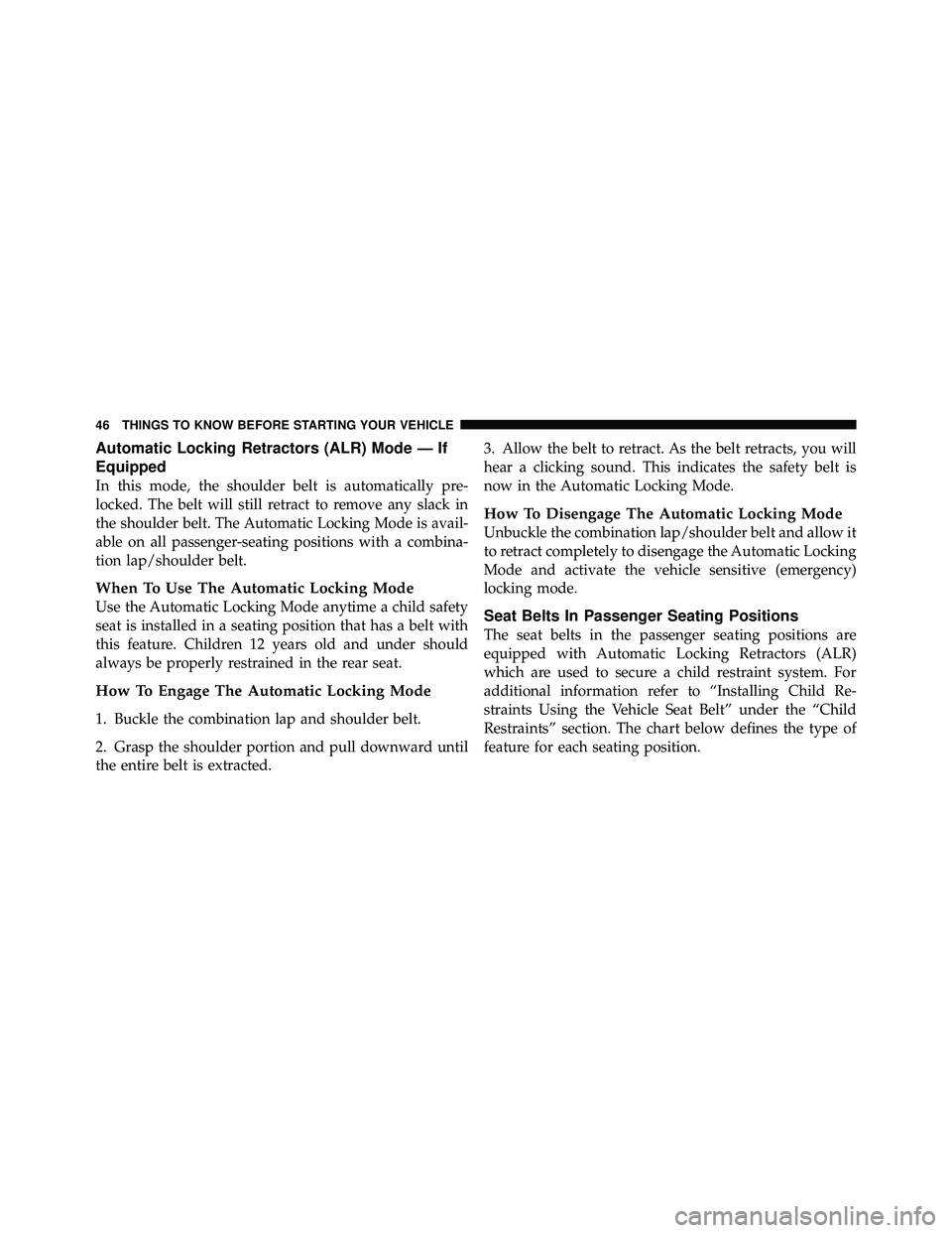 JEEP WRANGLER 2010 Service Manual Automatic Locking Retractors (ALR) Mode — If
Equipped
In this mode, the shoulder belt is automatically pre-
locked. The belt will still retract to remove any slack in
the shoulder belt. The Automati