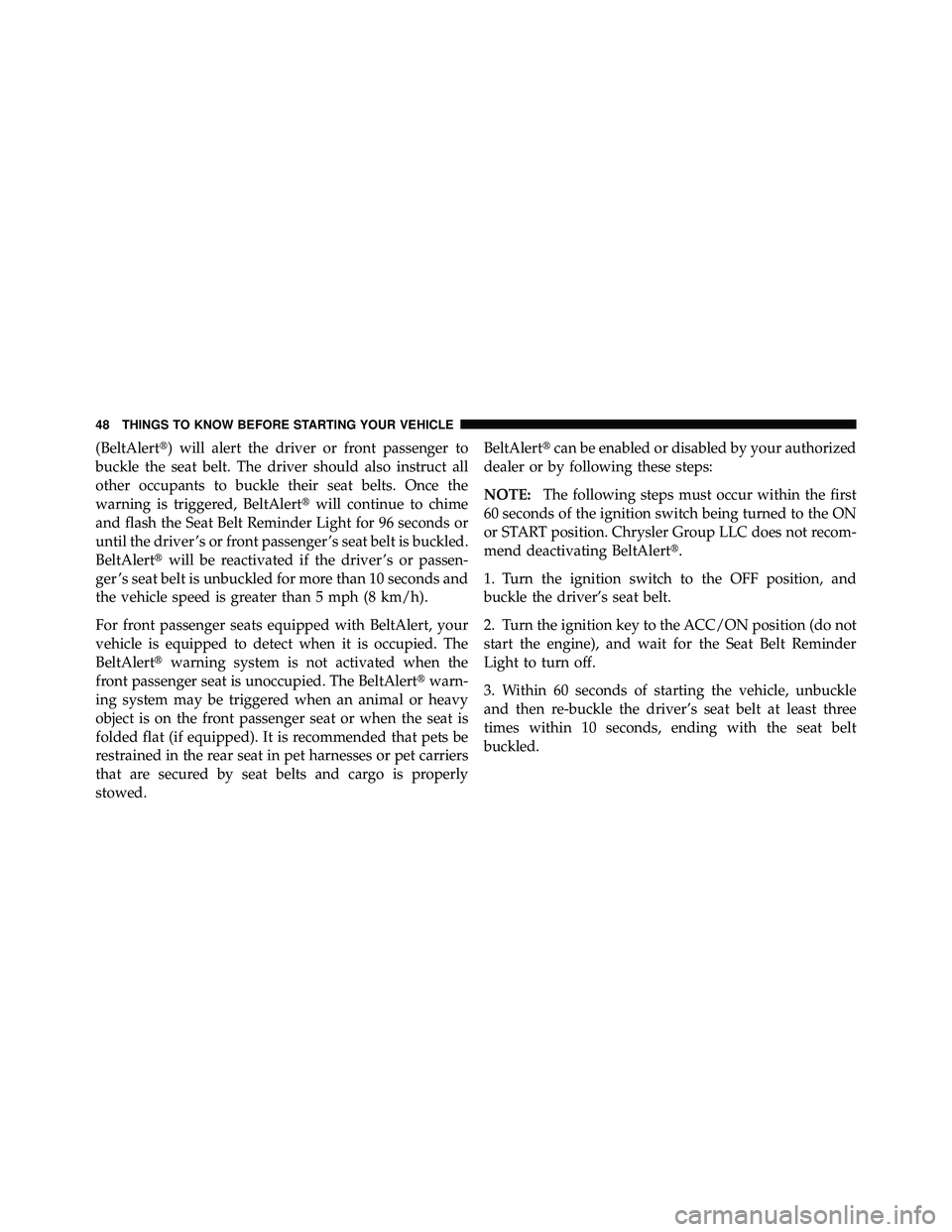 JEEP WRANGLER 2010  Owners Manual (BeltAlert) will alert the driver or front passenger to
buckle the seat belt. The driver should also instruct all
other occupants to buckle their seat belts. Once the
warning is triggered, BeltAlert