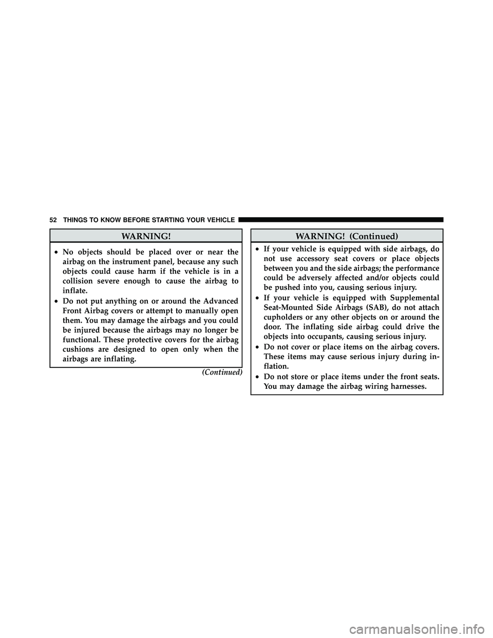 JEEP WRANGLER 2010 Workshop Manual WARNING!
•No objects should be placed over or near the
airbag on the instrument panel, because any such
objects could cause harm if the vehicle is in a
collision severe enough to cause the airbag to