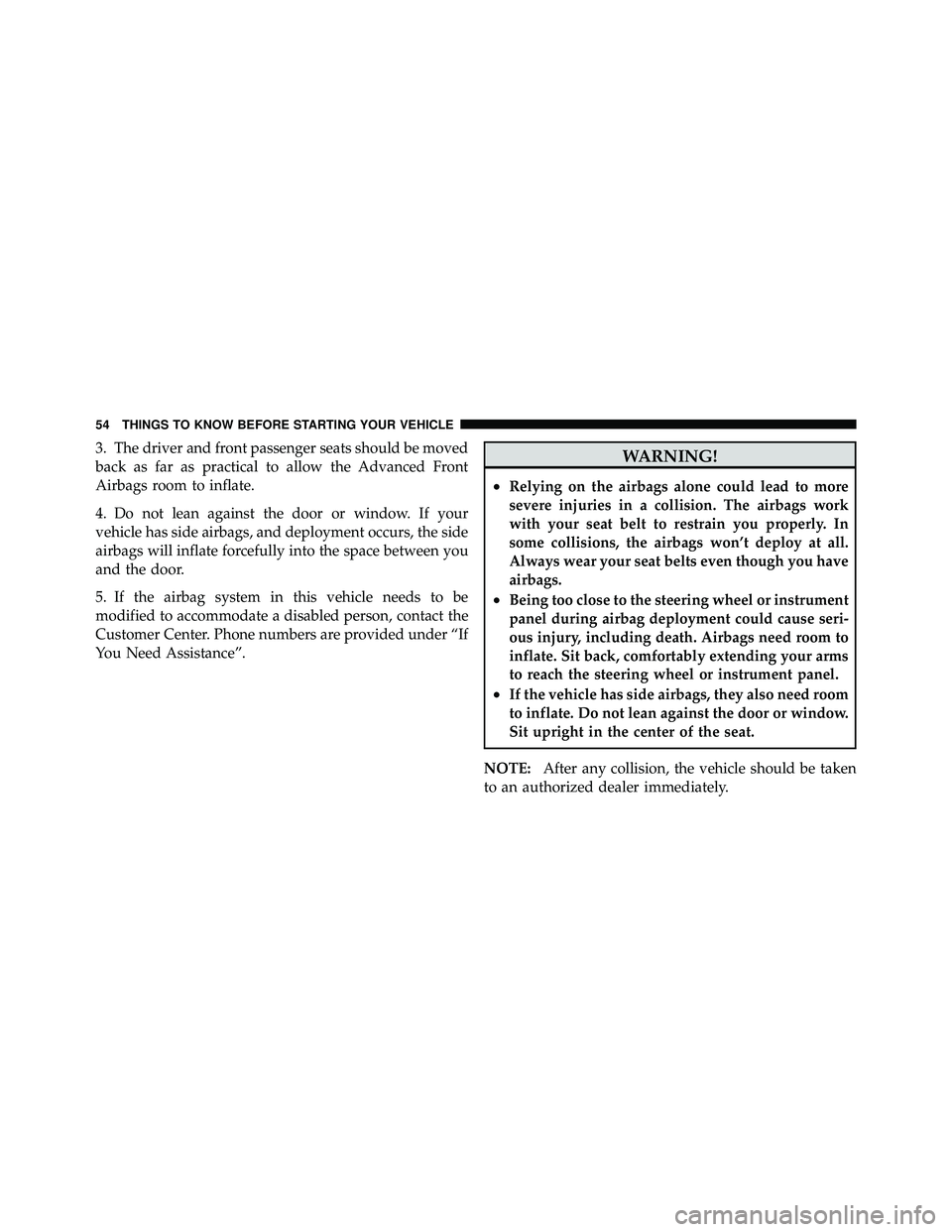 JEEP WRANGLER 2010 Workshop Manual 3. The driver and front passenger seats should be moved
back as far as practical to allow the Advanced Front
Airbags room to inflate.
4. Do not lean against the door or window. If your
vehicle has sid