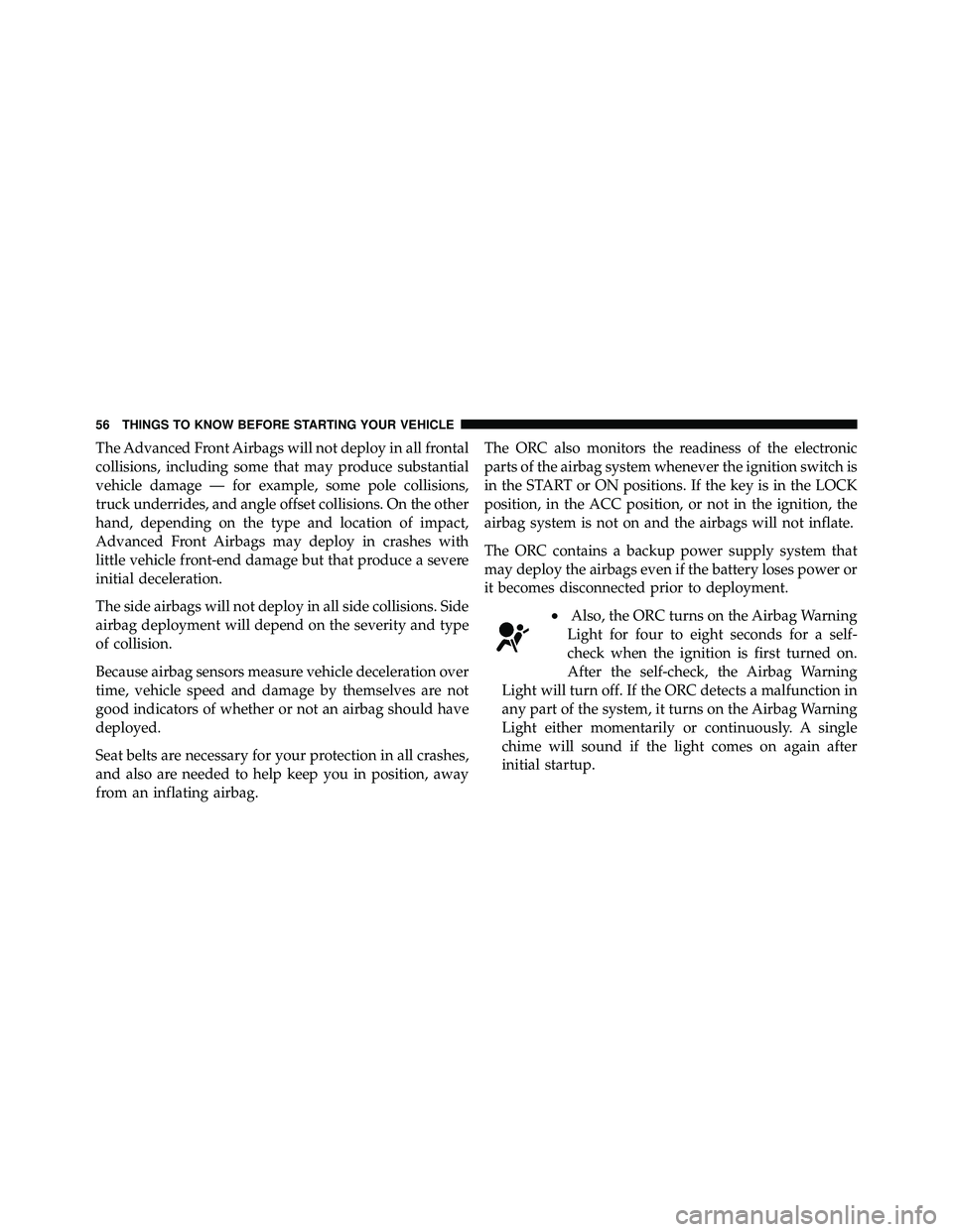 JEEP WRANGLER 2010 User Guide The Advanced Front Airbags will not deploy in all frontal
collisions, including some that may produce substantial
vehicle damage — for example, some pole collisions,
truck underrides, and angle offs