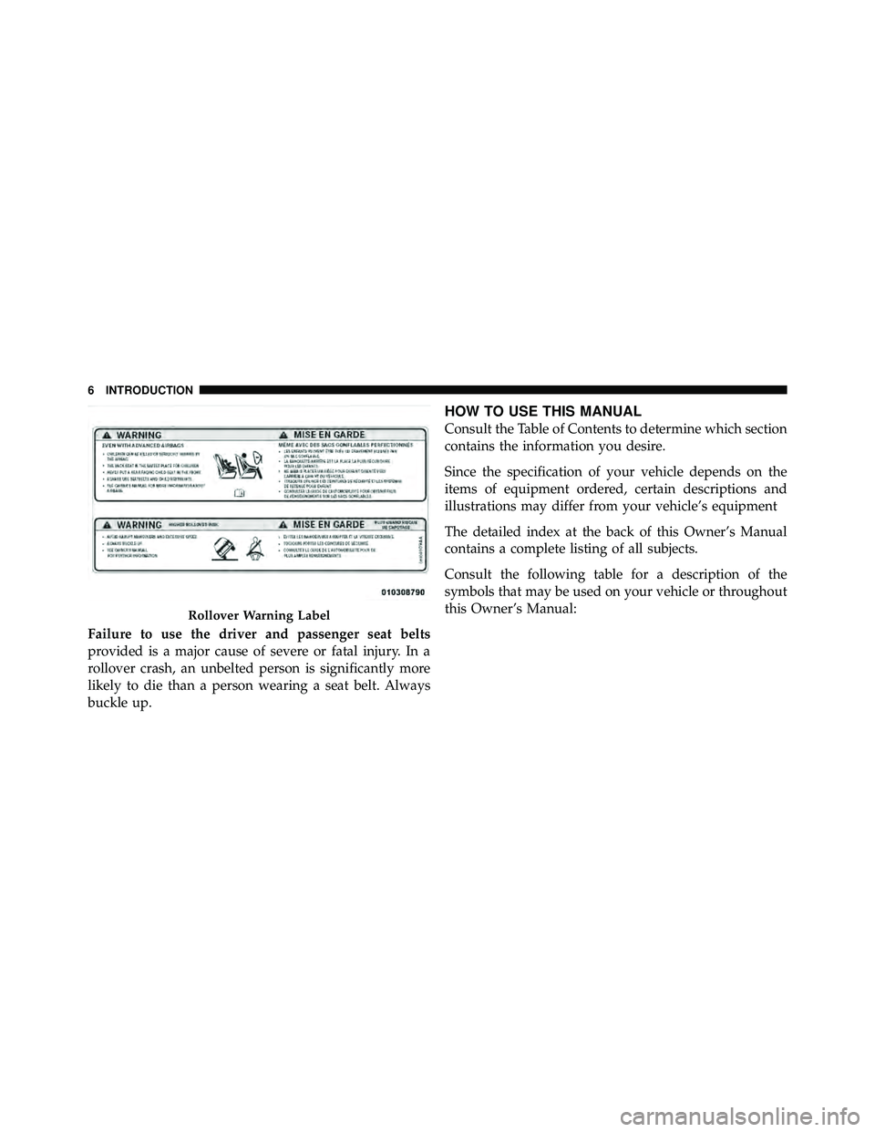 JEEP WRANGLER 2010  Owners Manual Failure to use the driver and passenger seat belts
provided is a major cause of severe or fatal injury. In a
rollover crash, an unbelted person is significantly more
likely to die than a person wearin