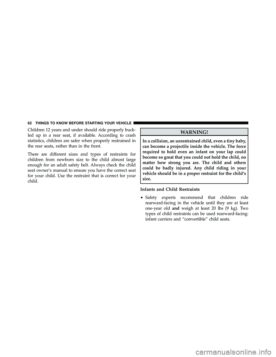 JEEP WRANGLER 2010 Repair Manual Children 12 years and under should ride properly buck-
led up in a rear seat, if available. According to crash
statistics, children are safer when properly restrained in
the rear seats, rather than in