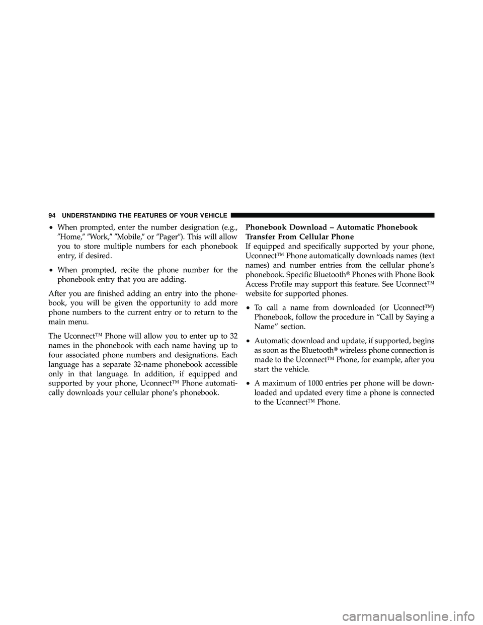 JEEP WRANGLER 2010  Owners Manual •When prompted, enter the number designation (e.g.,
Home,Work,Mobile, orPager). This will allow
you to store multiple numbers for each phonebook
entry, if desired.
•When prompted, recite t