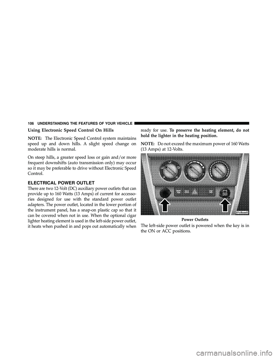 JEEP WRANGLER 2009 User Guide Using Electronic Speed Control On Hills
NOTE:The Electronic Speed Control system maintains
speed up and down hills. A slight speed change on
moderate hills is normal.
On steep hills, a greater speed l JEEP WRANGLER 2009 User Guide Using Electronic Speed Control On Hills
NOTE:The Electronic Speed Control system maintains
speed up and down hills. A slight speed change on
moderate hills is normal.
On steep hills, a greater speed l