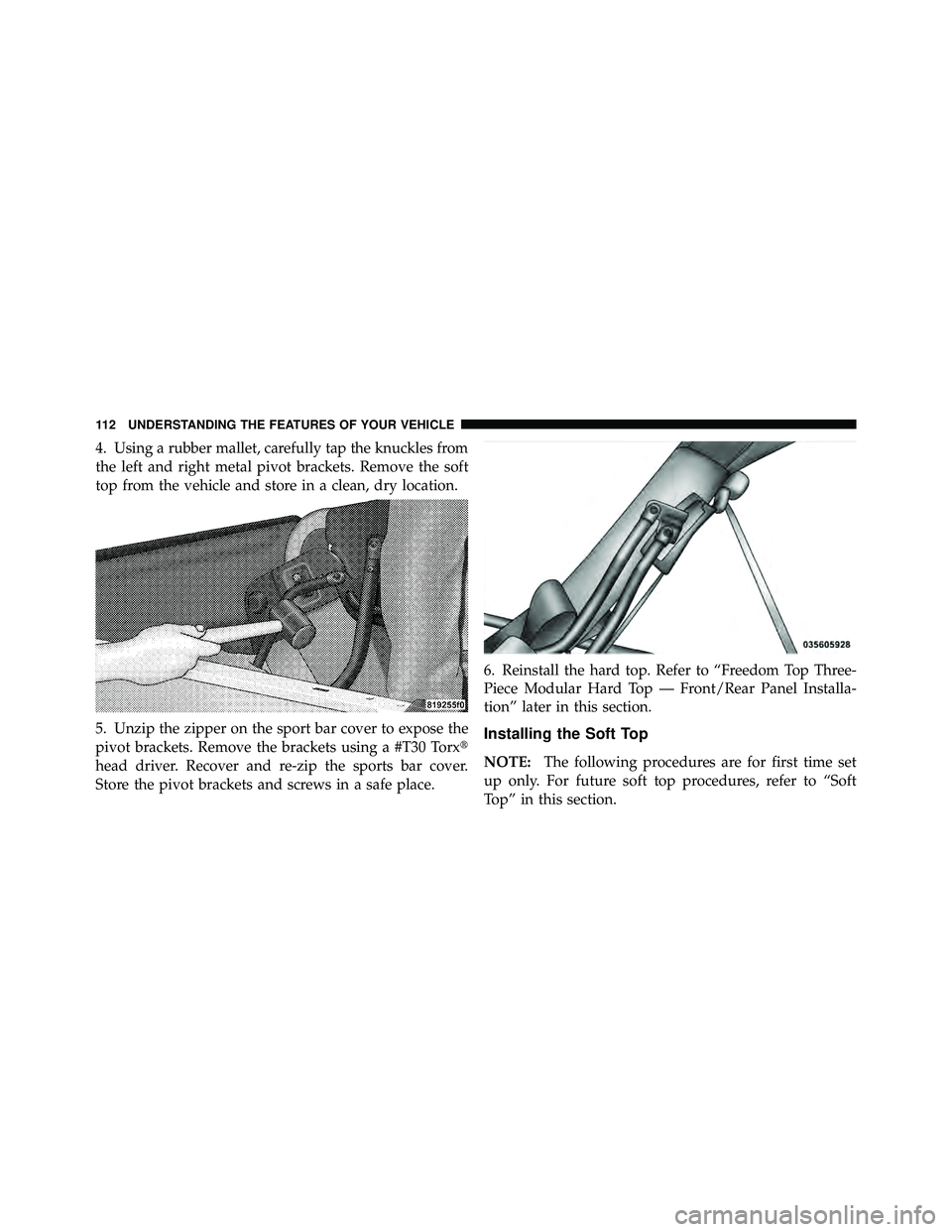 JEEP WRANGLER 2009  Owners Manual 4. Using a rubber mallet, carefully tap the knuckles from
the left and right metal pivot brackets. Remove the soft
top from the vehicle and store in a clean, dry location.
5. Unzip the zipper on the s