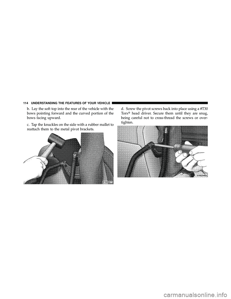 JEEP WRANGLER 2009  Owners Manual b. Lay the soft top into the rear of the vehicle with the
bows pointing forward and the curved portion of the
bows facing upward.
c. Tap the knuckles on the side with a rubber mallet to
reattach them 