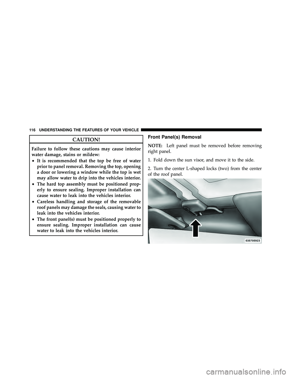 JEEP WRANGLER 2009  Owners Manual CAUTION!
Failure to follow these cautions may cause interior
water damage, stains or mildew:
•It is recommended that the top be free of water
prior to panel removal. Removing the top, opening
a door