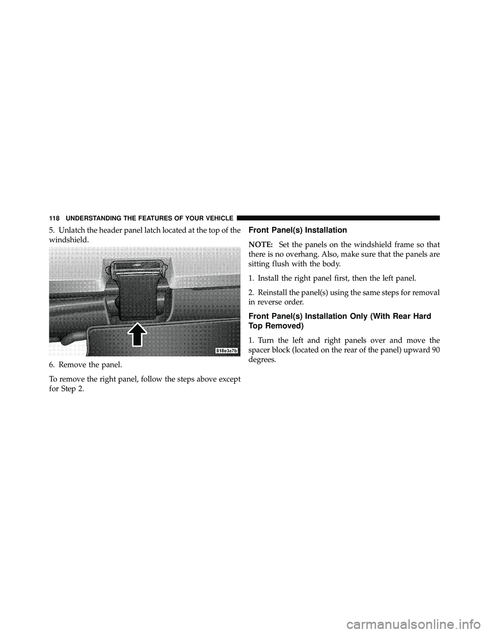 JEEP WRANGLER 2009  Owners Manual 5. Unlatch the header panel latch located at the top of the
windshield.
6. Remove the panel.
To remove the right panel, follow the steps above except
for Step 2.Front Panel(s) Installation
NOTE:Set th
