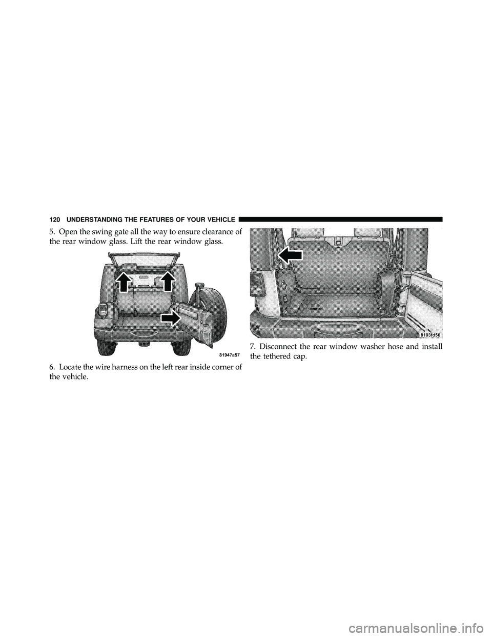 JEEP WRANGLER 2009 Owners Manual 5. Open the swing gate all the way to ensure clearance of
the rear window glass. Lift the rear window glass.
6. Locate the wire harness on the left rear inside corner of
the vehicle.7. Disconnect the JEEP WRANGLER 2009 Owners Manual 5. Open the swing gate all the way to ensure clearance of
the rear window glass. Lift the rear window glass.
6. Locate the wire harness on the left rear inside corner of
the vehicle.7. Disconnect the