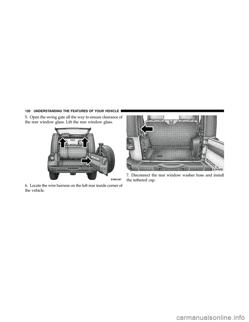 JEEP WRANGLER 2009  Owners Manual 5. Open the swing gate all the way to ensure clearance of
the rear window glass. Lift the rear window glass.
6. Locate the wire harness on the left rear inside corner of
the vehicle.7. Disconnect the 