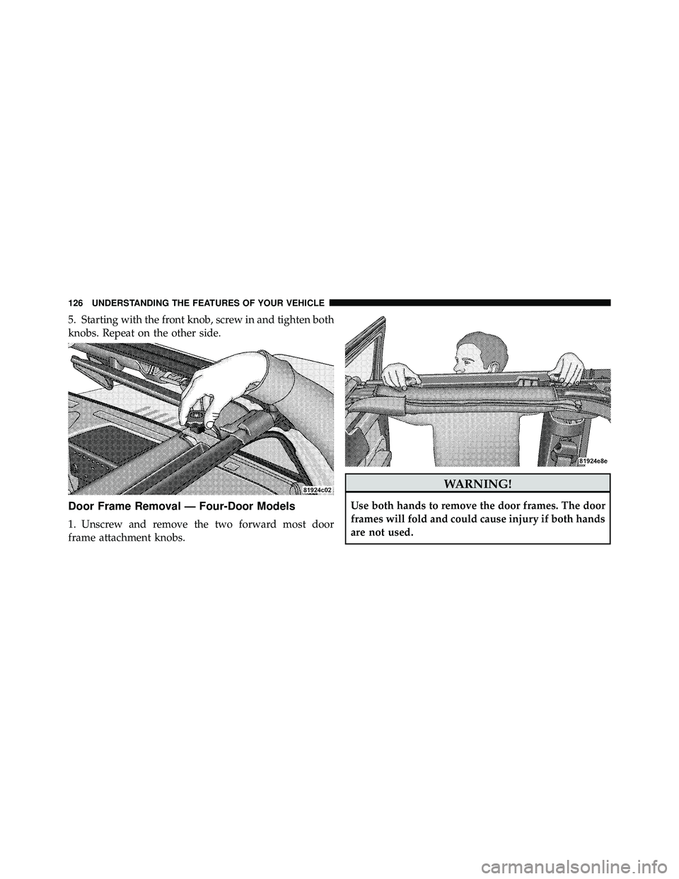 JEEP WRANGLER 2009 Owners Manual 5. Starting with the front knob, screw in and tighten both
knobs. Repeat on the other side.
Door Frame Removal — Four-Door Models
1. Unscrew and remove the two forward most door
frame attachment kno JEEP WRANGLER 2009 Owners Manual 5. Starting with the front knob, screw in and tighten both
knobs. Repeat on the other side.
Door Frame Removal — Four-Door Models
1. Unscrew and remove the two forward most door
frame attachment kno