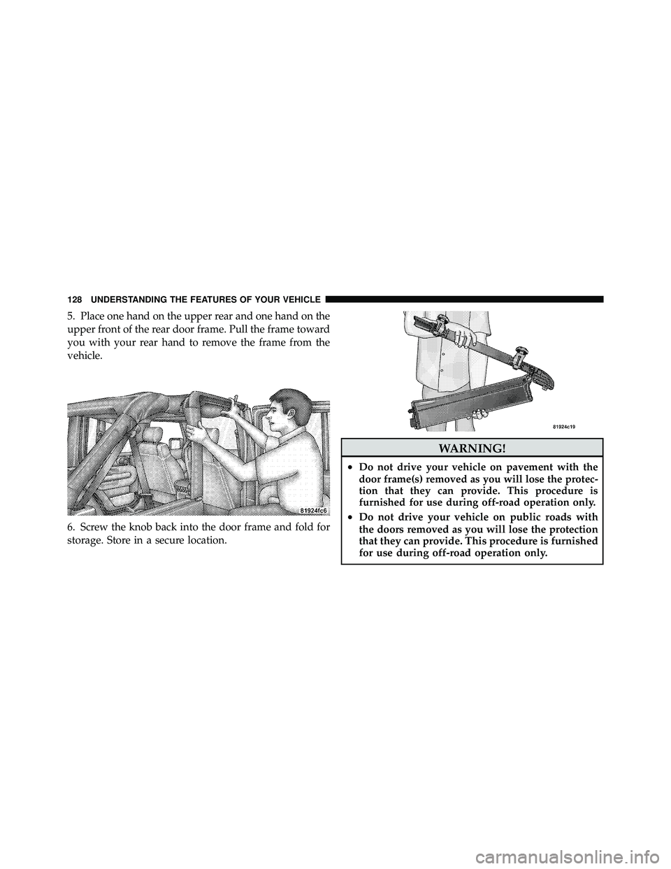 JEEP WRANGLER 2009 Owners Manual 5. Place one hand on the upper rear and one hand on the
upper front of the rear door frame. Pull the frame toward
you with your rear hand to remove the frame from the
vehicle.
6. Screw the knob back i JEEP WRANGLER 2009 Owners Manual 5. Place one hand on the upper rear and one hand on the
upper front of the rear door frame. Pull the frame toward
you with your rear hand to remove the frame from the
vehicle.
6. Screw the knob back i