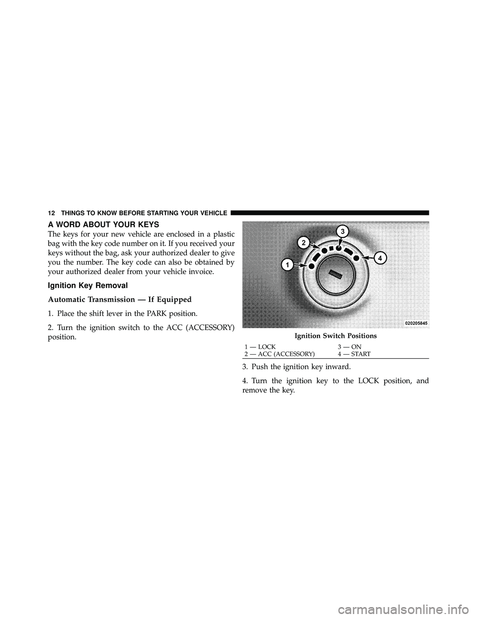 JEEP WRANGLER 2009  Owners Manual A WORD ABOUT YOUR KEYS
The keys for your new vehicle are enclosed in a plastic
bag with the key code number on it. If you received your
keys without the bag, ask your authorized dealer to give
you the