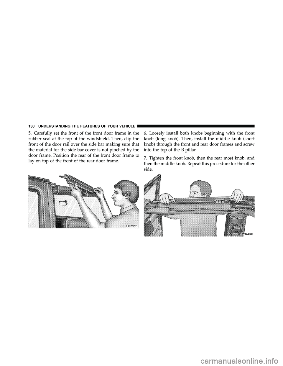 JEEP WRANGLER 2009  Owners Manual 5. Carefully set the front of the front door frame in the
rubber seal at the top of the windshield. Then, clip the
front of the door rail over the side bar making sure that
the material for the side b