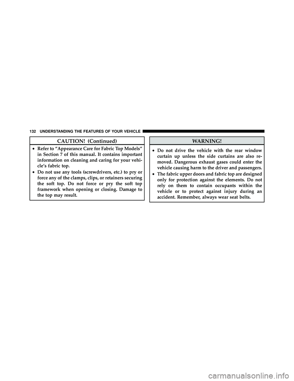 JEEP WRANGLER 2009  Owners Manual CAUTION! (Continued)
•Refer to “Appearance Care for Fabric Top Models”
in Section 7 of this manual. It contains important
information on cleaning and caring for your vehi-
cle’s fabric top.
