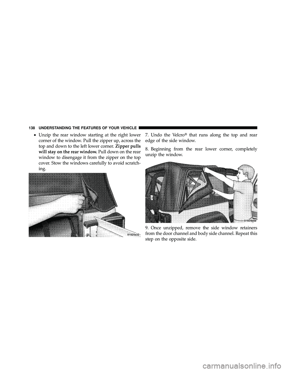 JEEP WRANGLER 2009  Owners Manual •Unzip the rear window starting at the right lower
corner of the window. Pull the zipper up, across the
top and down to the left lower corner.Zipper pulls
will stay on the rear window. Pull down on 